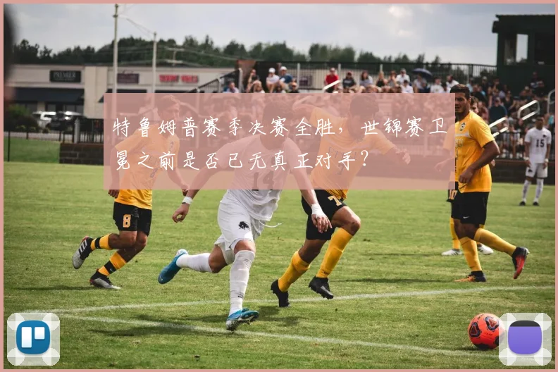 特鲁姆普赛季决赛全胜,世锦赛卫冕之前是否已无真正对手?
