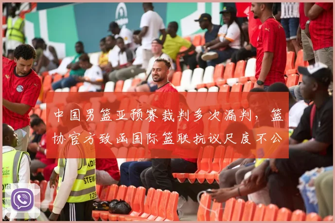 中国男篮亚预赛裁判多次漏判，篮协官方致函国际篮联抗议尺度不公