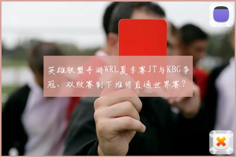 英雄联盟手游WRL夏季赛JT与KBG争冠,双败赛制下谁将直通世界赛?