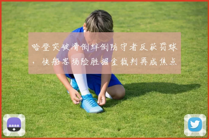 哈登突破滑倒绊倒防守者反获罚球,快船客场险胜掘金裁判再成焦点