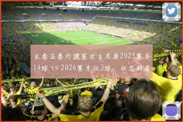 长春亚泰外援塞尔吉尼奥2025赛季14球 vs 2026赛季仅3球,状态断崖下滑