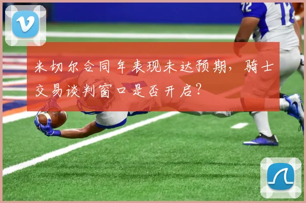 米切尔合同年表现未达预期，骑士交易谈判窗口是否开启？